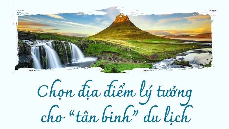 Chọn địa điểm lý tưởng cho “tân binh” du lịch Tết